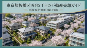板橋区西台2丁目 不動産売却ガイド｜相場・税金・費用・流れ