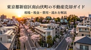 新宿区南山伏町 不動産売却ガイド｜相場・税金・流れ