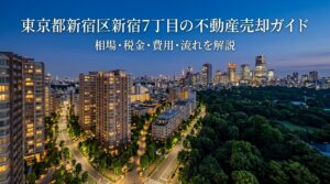 新宿区新宿7丁目 不動産売却ガイド｜