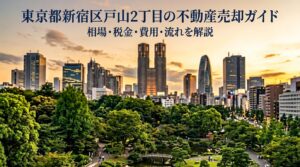 新宿区戸山2丁目 不動産売却ガイド｜相場・税金・費用