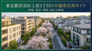 渋谷区上原1丁目 不動産売却ガイド