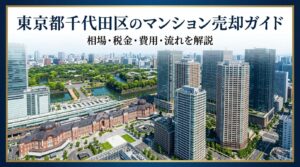 東京都千代田区のマンション売却ガイド｜相場・税金・費用・流れ