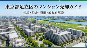 東京都足立区のマンション売却ガイド｜相場・税金・費用・流れ