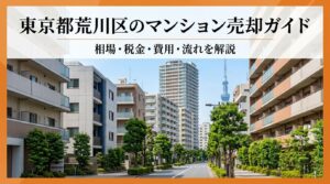 東京都荒川区のマンション売却ガイド｜相場・税金・費用・流れ