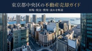 東京都中央区の不動産売却ガイド｜相場・税金・費用・流れ