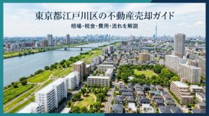 東京都江戸川区の不動産売却ガイド｜相場・税金・費用・流れ