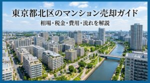 東京都北区のマンション売却ガイド｜相場・税金・費用・流れ