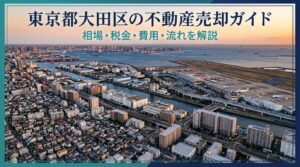東京都大田区の不動産売却ガイド｜相場・税金・費用・流れ