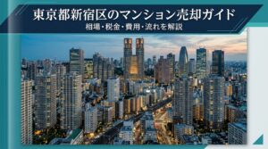 東京都新宿区のマンション売却ガイド｜相場・税金・費用・流れ