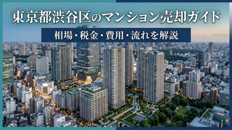 東京都渋谷区のマンション売却ガイド｜相場・税金・費用・流れ