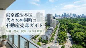 渋谷区代々木神園町 不動産売却ガイド