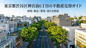 渋谷区神宮前6丁目 不動産売却ガイド