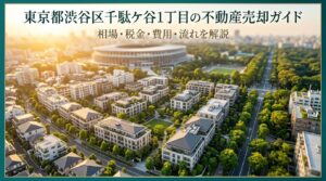渋谷区千駄ケ谷1丁目 不動産売却ガイド｜相場・税金・費用