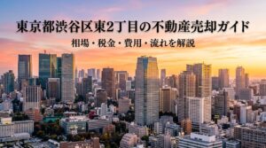 渋谷区東2丁目 不動産売却ガイド