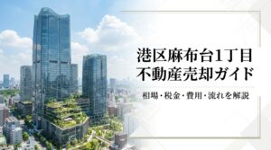 港区麻布台1丁目 不動産売却ガイド｜相場・税金・費用・流れ