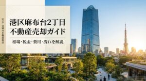港区麻布台2丁目 不動産売却ガイド｜相場・税金・費用・流れ