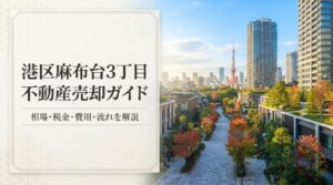 港区麻布台3丁目 不動産売却ガイド｜相場・税金・費用・流れ