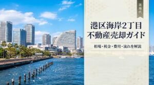 港区海岸2丁目 不動産売却ガイド｜相場・税金・費用