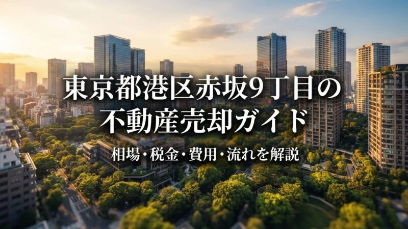 東京都港区赤坂9丁目 不動産売却完全ガイド｜相場・税金・費用