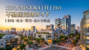 港区赤坂4丁目 不動産売却完全ガイド｜相場・税金・費用
