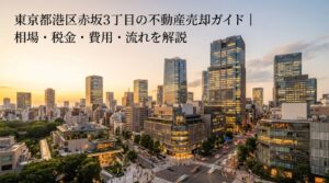 港区赤坂3丁目 不動産売却ガイド｜相場・税金・費用・流れ